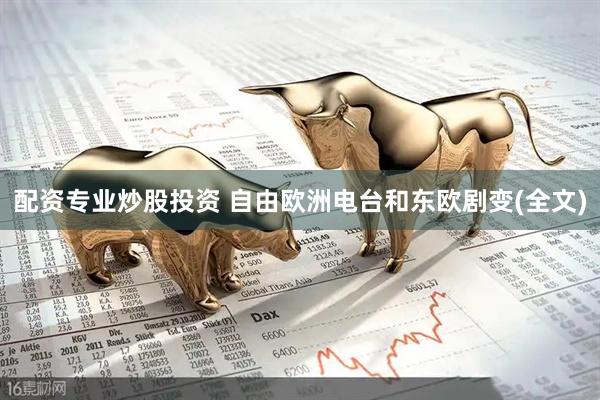 配资专业炒股投资 自由欧洲电台和东欧剧变(全文)