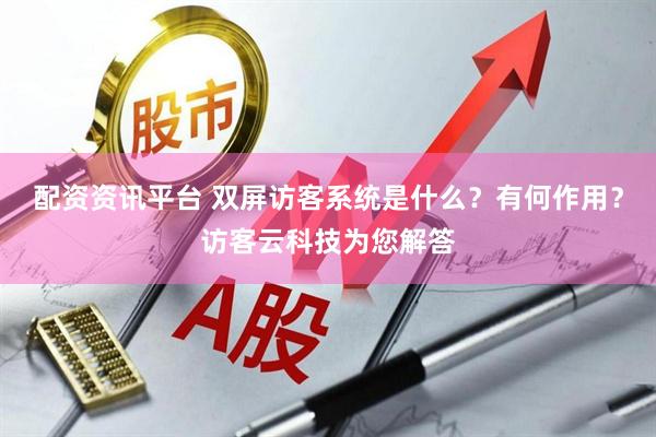 配资资讯平台 双屏访客系统是什么？有何作用？访客云科技为您解答