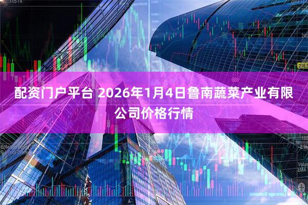 配资门户平台 2026年1月4日鲁南蔬菜产业有限公司价格行情